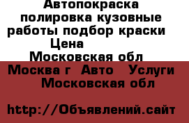 Автопокраска,полировка,кузовные работы,подбор краски › Цена ­ 5 000 - Московская обл., Москва г. Авто » Услуги   . Московская обл.
